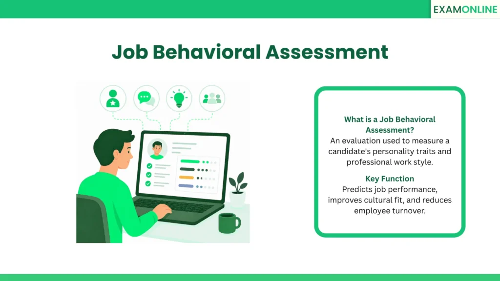 Job Behavioral Assessment: An evaluation used to measure a candidate's personality traits and professional work style. Value: Predicts job performance, improves cultural fit, and reduces employee turnover.