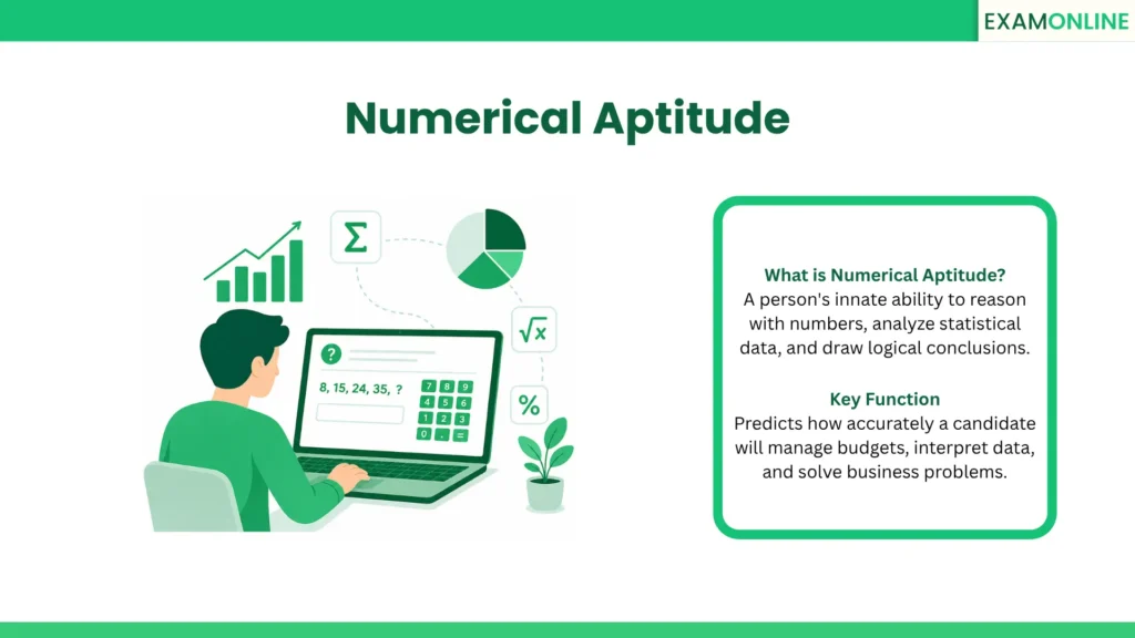 Numerical Aptitude: A person's innate ability to reason with numbers, analyze statistical data, and draw logical conclusions. Key Function: Predicts how accurately a candidate will manage budgets, interpret data, and solve business problems.