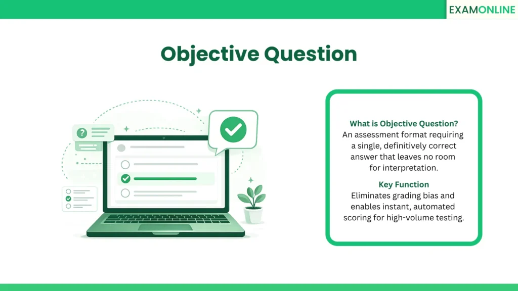 Objective Question: An assessment format requiring a single, definitively correct answer that leaves no room for interpretation. Key Function: Eliminates grading bias and enables instant, automated scoring for high-volume testing.