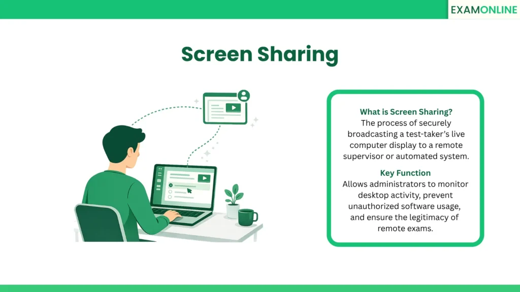 Screen Sharing: The process of securely broadcasting a test-taker’s live computer display to a remote supervisor or automated system. Key Function: Allows administrators to monitor desktop activity, prevent unauthorized software usage, and ensure the legitimacy of remote exams.
